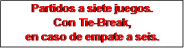 Cuadro de texto: Partidos a siete juegos.
Con Tie-Break, 
en caso de empate a seis.
