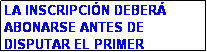 Cuadro de texto: LA INSCRIPCI�N DEBER� ABONARSE ANTES DE DISPUTAR EL PRIMER PARTIDO
