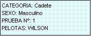 Cuadro de texto: CATEGORIA: Cadete
SEXO: Masculino
PRUEBA N�: 1
PELOTAS: WILSON