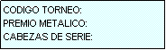 Cuadro de texto: CODIGO TORNEO:
PREMIO METALICO:
CABEZAS DE SERIE: