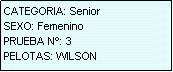 Cuadro de texto: CATEGORIA: Senior
SEXO: Femenino
PRUEBA N�: 3
PELOTAS: WILSON