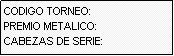 Cuadro de texto: CODIGO TORNEO:
PREMIO METALICO:
CABEZAS DE SERIE: