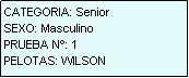 Cuadro de texto: CATEGORIA: Senior
SEXO: Masculino
PRUEBA N�: 1
PELOTAS: WILSON