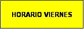 Cuadro de texto: HORARIO VIERNES