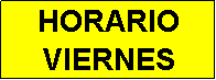 Cuadro de texto: HORARIO
VIERNES