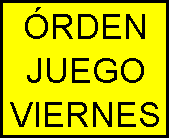 Cuadro de texto: �RDEN
JUEGO
VIERNES