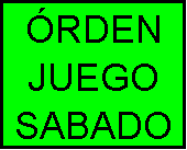 Cuadro de texto: �RDEN
JUEGO
SABADO